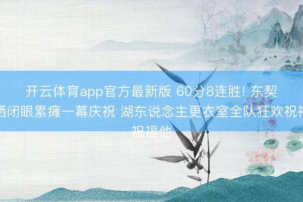 开云体育app官方最新版 60分8连胜! 东契奇晒闭眼累瘫一幕庆祝 湖东说念主更衣室全队狂欢祝福他