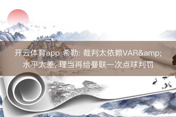开云体育app 希勒: 裁判太依赖VAR&水平太差, 理当再给曼联一次点球判罚