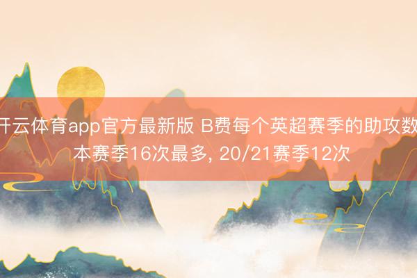 开云体育app官方最新版 B费每个英超赛季的助攻数: 本赛季16次最多, 20/21赛季12次