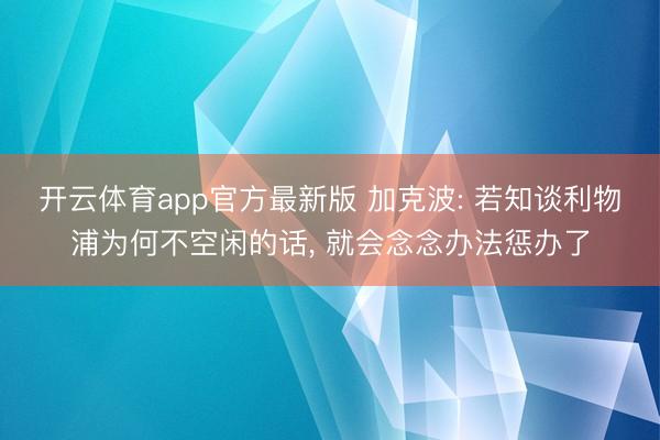 开云体育app官方最新版 加克波: 若知谈利物浦为何不空闲的话, 就会念念办法惩办了