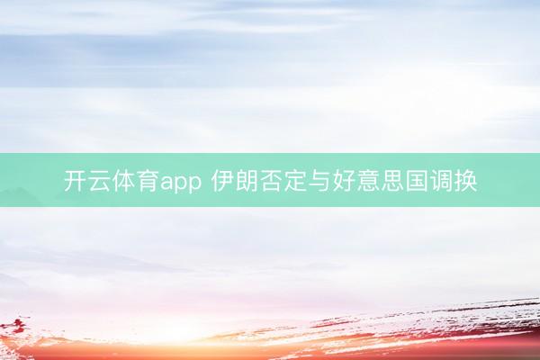 开云体育app 伊朗否定与好意思国调换