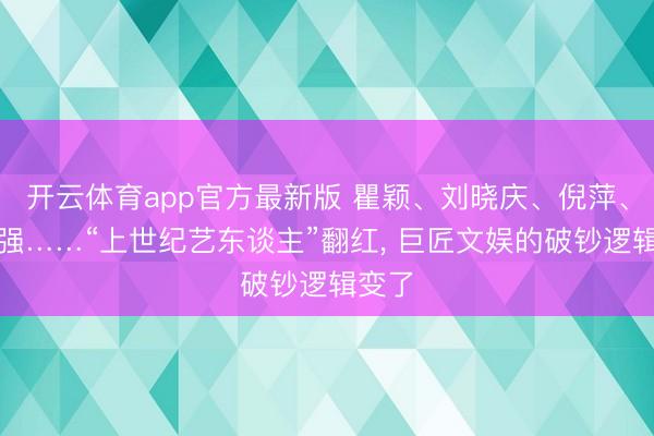 开云体育app官方最新版 瞿颖、刘晓庆、倪萍、唐国强……“上世纪艺东谈主”翻红, 巨匠文娱的破钞逻辑变了