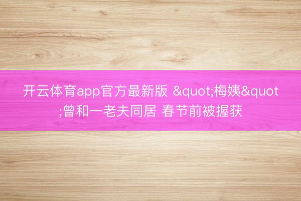 开云体育app官方最新版 "梅姨"曾和一老夫同居 春节前被握获