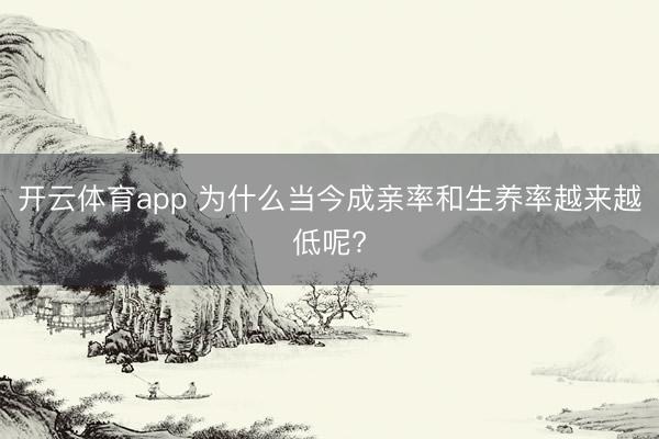 开云体育app 为什么当今成亲率和生养率越来越低呢?