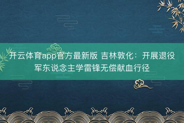 开云体育app官方最新版 吉林敦化:开展退役军东说念主学雷锋无偿献血行径