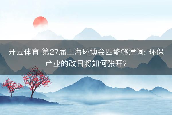 开云体育 第27届上海环博会四能够津词: 环保产业的改日将如何张开?