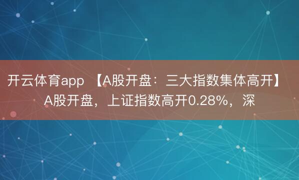 开云体育app 【A股开盘：三大指数集体高开】 A股开盘，上证指数高开0.28%，深