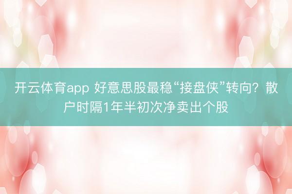 开云体育app 好意思股最稳“接盘侠”转向？散户时隔1年半初次净卖出个股