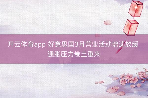 开云体育app 好意思国3月营业活动增速放缓 通胀压力卷土重来