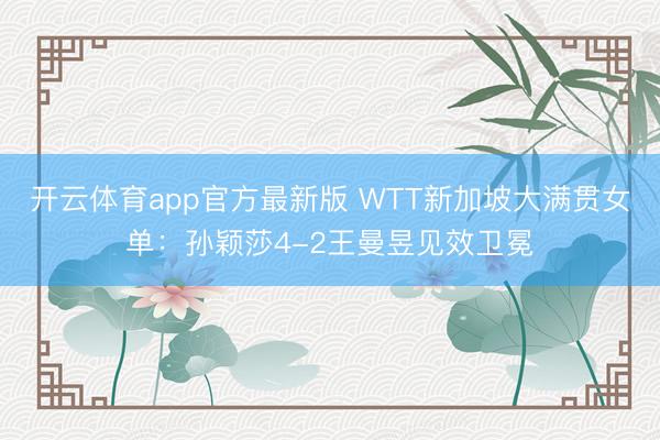开云体育app官方最新版 WTT新加坡大满贯女单：孙颖莎4-2王曼昱见效卫冕