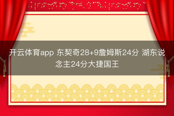 开云体育app 东契奇28+9詹姆斯24分 湖东说念主24分大捷国王