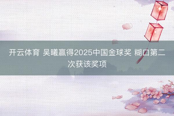 开云体育 吴曦赢得2025中国金球奖 糊口第二次获该奖项