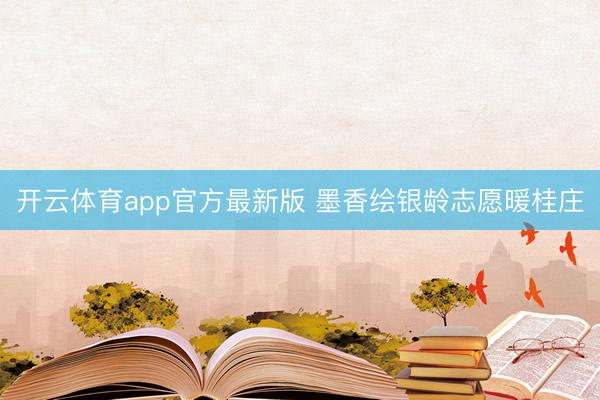开云体育app官方最新版 墨香绘银龄志愿暖桂庄
