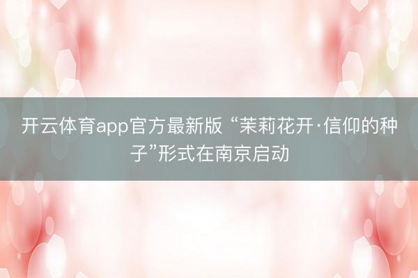 开云体育app官方最新版 “茉莉花开·信仰的种子”形式在南京启动