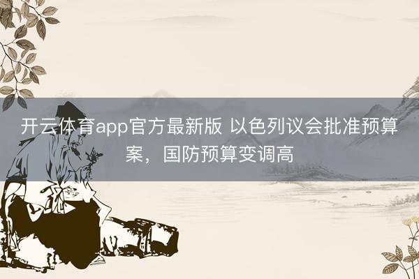 开云体育app官方最新版 以色列议会批准预算案,国防预算变调高