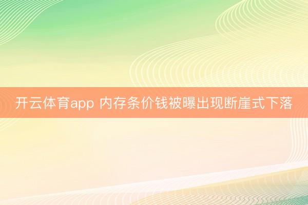 开云体育app 内存条价钱被曝出现断崖式下落