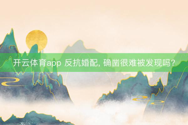 开云体育app 反抗婚配, 确凿很难被发现吗?