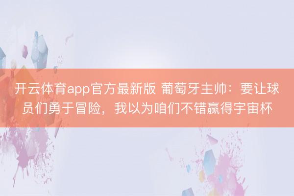 开云体育app官方最新版 葡萄牙主帅：要让球员们勇于冒险，我以为咱们不错赢得宇宙杯