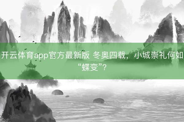 开云体育app官方最新版 冬奥四载,小城崇礼何如“蝶变”?