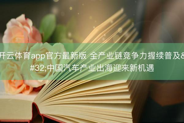开云体育app官方最新版 全产业链竞争力握续普及 中国汽车产业出海迎来新机遇