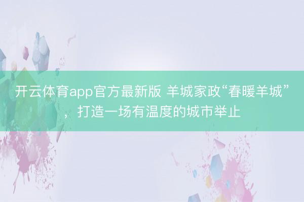 开云体育app官方最新版 羊城家政“春暖羊城”,打造一场有温度的城市举止