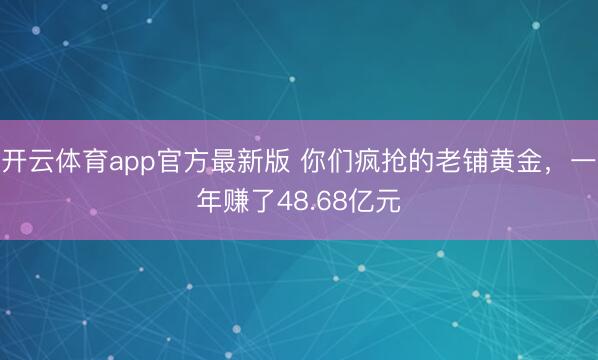 开云体育app官方最新版 你们疯抢的老铺黄金，一年赚了48.68亿元