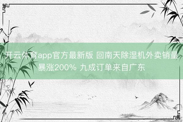 开云体育app官方最新版 回南天除湿机外卖销量暴涨200% 九成订单来自广东