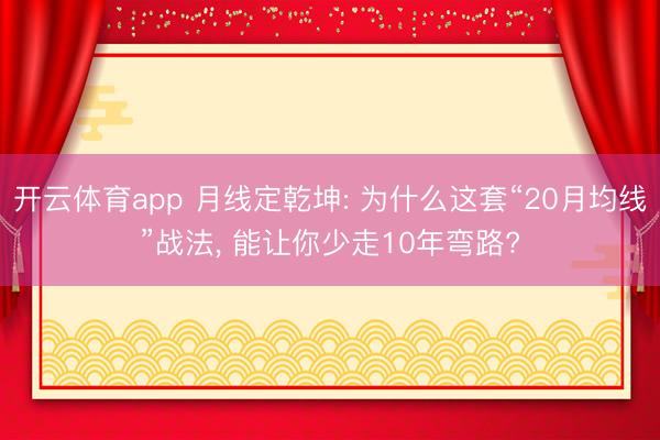 开云体育app 月线定乾坤: 为什么这套“20月均线”战法， 能让你少走10年弯路?