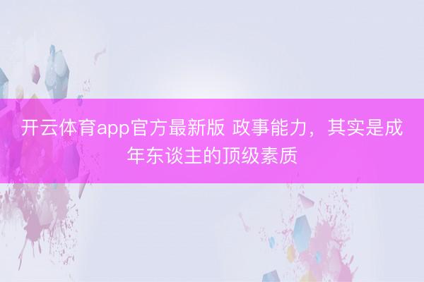 开云体育app官方最新版 政事能力，其实是成年东谈主的顶级素质