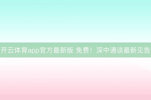 开云体育app官方最新版 免费!深中通谈最新见告