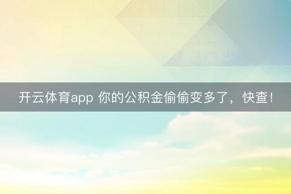 开云体育app 你的公积金偷偷变多了,快查!