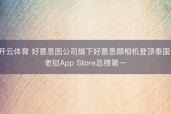 开云体育 好意思图公司旗下好意思颜相机登顶泰国、老挝App Store总榜第一