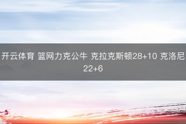 开云体育 篮网力克公牛 克拉克斯顿28+10 克洛尼22+6
