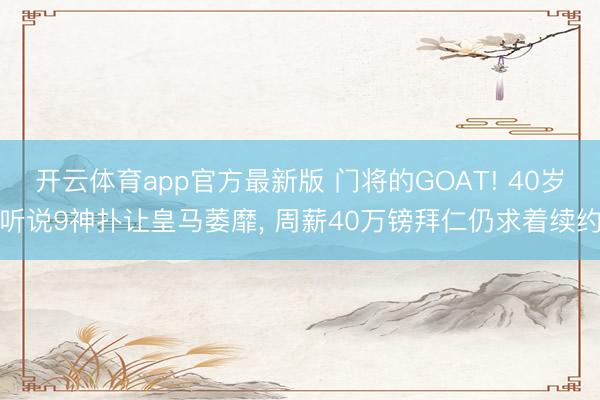 开云体育app官方最新版 门将的GOAT! 40岁听说9神扑让皇马萎靡, 周薪40万镑拜仁仍求着续约