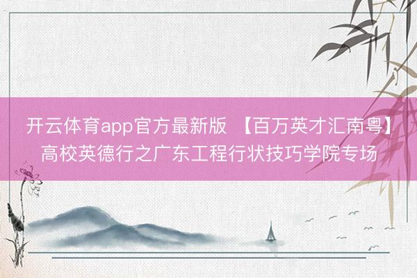 开云体育app官方最新版 【百万英才汇南粤】高校英德行之广东工程行状技巧学院专场