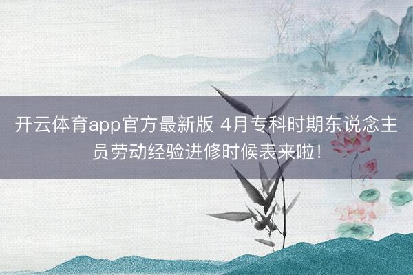 开云体育app官方最新版 4月专科时期东说念主员劳动经验进修时候表来啦!