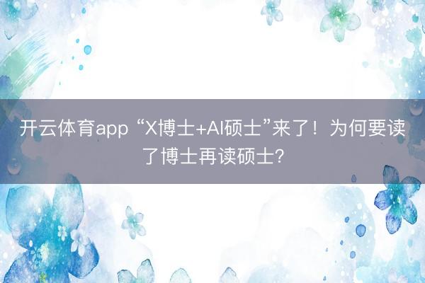 开云体育app “X博士+AI硕士”来了！为何要读了博士再读硕士？