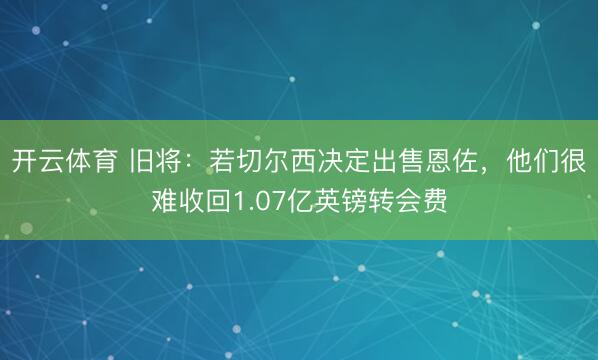 开云体育 旧将:若切尔西决定出售恩佐,他们很难收回1.07亿英镑转会费