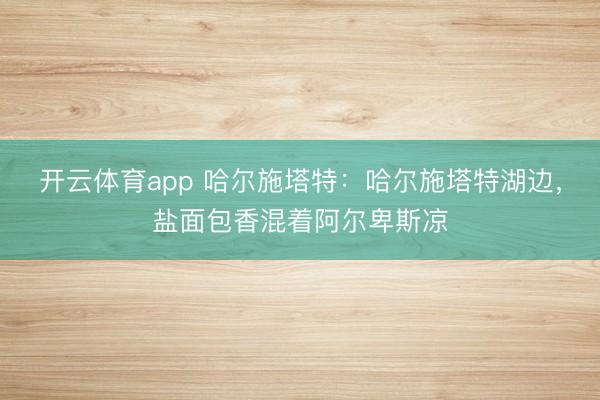 开云体育app 哈尔施塔特：哈尔施塔特湖边，盐面包香混着阿尔卑斯凉