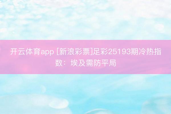 开云体育app [新浪彩票]足彩25193期冷热指数：埃及需防平局
