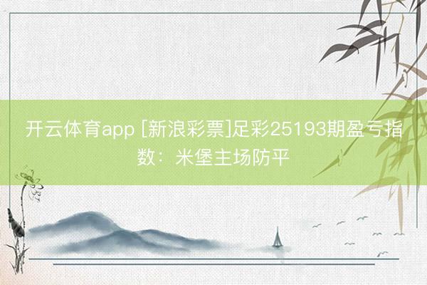 开云体育app [新浪彩票]足彩25193期盈亏指数：米堡主场防平