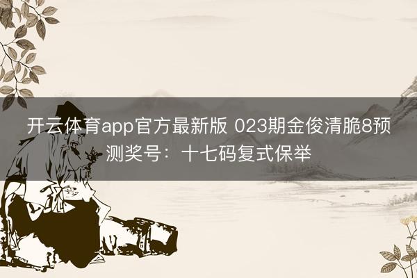 开云体育app官方最新版 023期金俊清脆8预测奖号：十七码复式保举