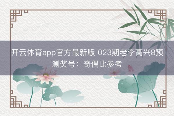 开云体育app官方最新版 023期老李高兴8预测奖号:奇偶比参考