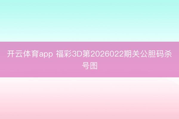 开云体育app 福彩3D第2026022期关公胆码杀号图