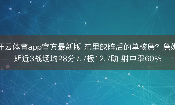开云体育app官方最新版 东里缺阵后的单核詹?詹姆斯近3战场均28分7.7板12.7助 射中率60%