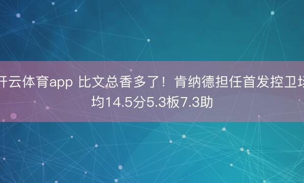 开云体育app 比文总香多了!肯纳德担任首发控卫场均14.5分5.3板7.3助