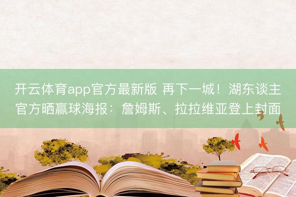 开云体育app官方最新版 再下一城！湖东谈主官方晒赢球海报：詹姆斯、拉拉维亚登上封面