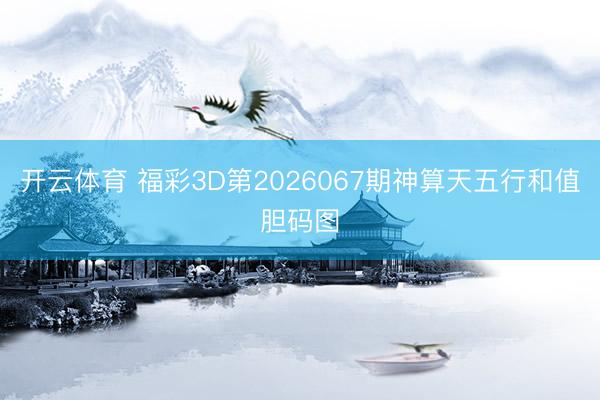 开云体育 福彩3D第2026067期神算天五行和值胆码图