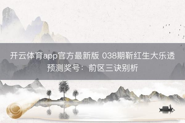 开云体育app官方最新版 038期靳红生大乐透预测奖号：前区三诀别析