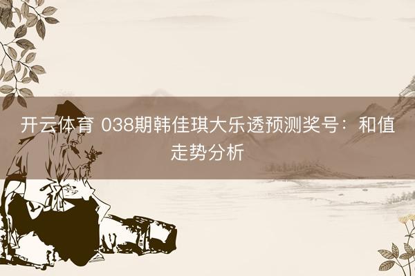 开云体育 038期韩佳琪大乐透预测奖号:和值走势分析